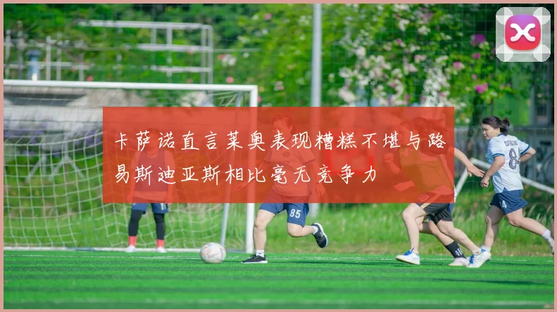 卡萨诺直言莱奥表现糟糕不堪与路易斯迪亚斯相比毫无竞争力