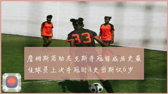 詹姆斯若助尼克斯夺冠将成历史最佳球员上次夺冠时A史密斯仅6岁