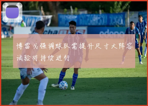 博雷戈强调球队需提升尺寸大阵容试验将持续进行