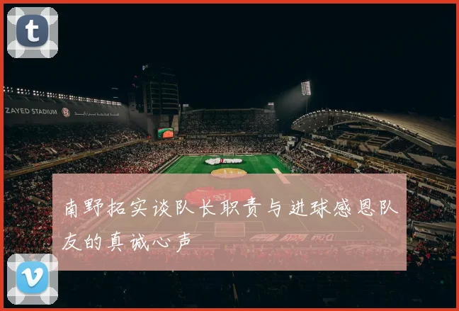 南野拓实谈队长职责与进球感恩队友的真诚心声