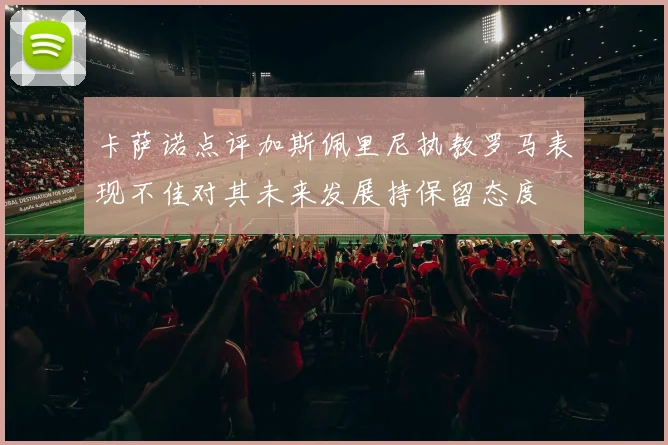 卡萨诺点评加斯佩里尼执教罗马表现不佳对其未来发展持保留态度