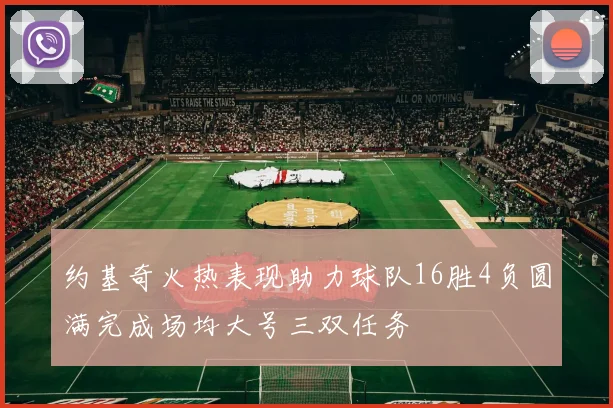 约基奇火热表现助力球队16胜4负圆满完成场均大号三双任务