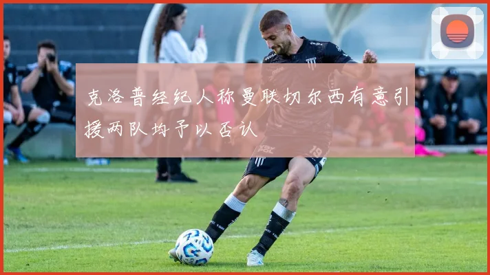克洛普经纪人称曼联切尔西有意引援两队均予以否认