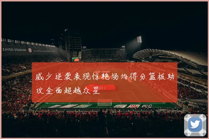 威少逆袭表现惊艳场均得分篮板助攻全面超越众星